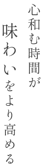 心和む時間が味わいをより高める